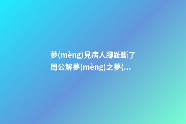 夢(mèng)見病人腳趾斷了　周公解夢(mèng)之夢(mèng)到病人腳趾斷了